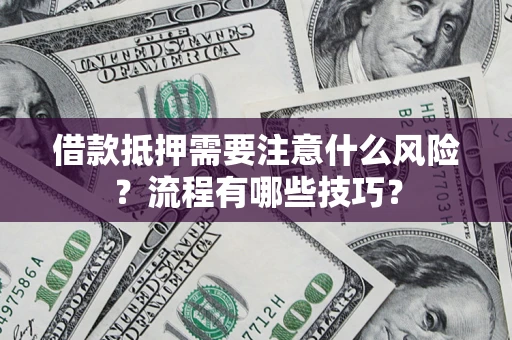 武汉借款抵押需要注意什么风险？流程有哪些技巧？