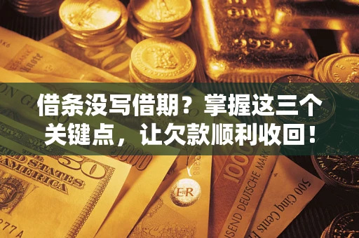 武汉借条没写借期？掌握这三个关键点，让欠款顺利收回！