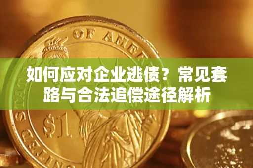 武汉如何应对企业逃债？常见套路与合法追偿途径解析