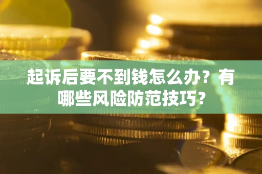 武汉起诉后要不到钱怎么办?有哪些风险防范技巧? 武汉起诉后要不到钱怎么办?有哪些风险防范技巧?