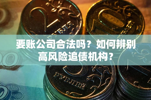 武汉要账公司合法吗？如何辨别高风险追债机构？