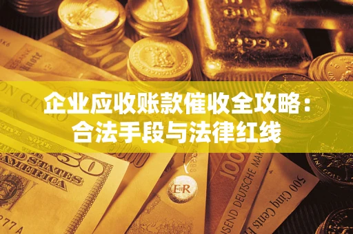武汉企业应收账款催收全攻略：合法手段与法律红线