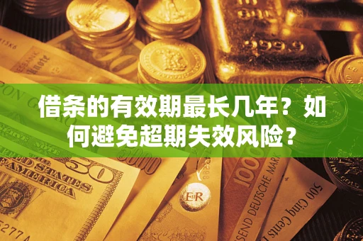 武汉借条的有效期最长几年？如何避免超期失效风险？
