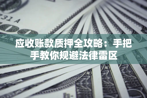 武汉应收账款质押全攻略：手把手教你规避法律雷区