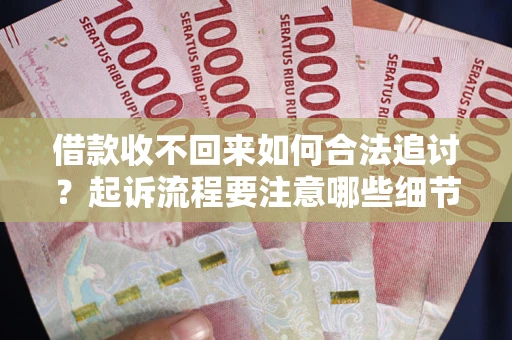 武汉借款收不回来如何合法追讨？起诉流程要注意哪些细节？