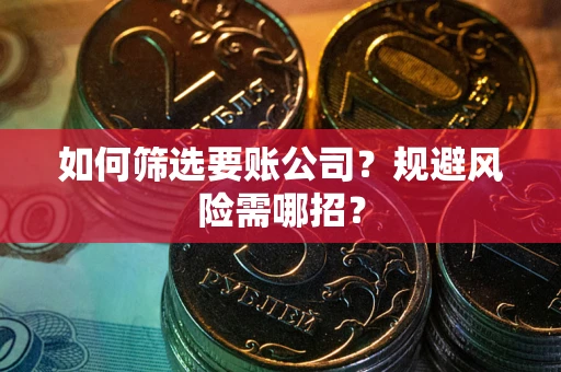 武汉如何筛选要账公司？规避风险需哪招？