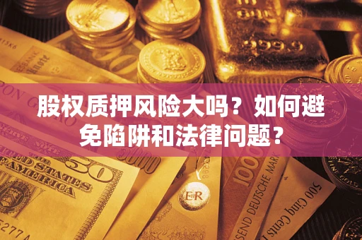 武汉股权质押风险大吗？如何避免陷阱和法律问题？
