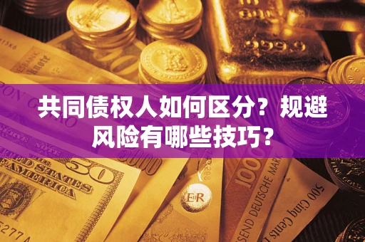 武汉共同债权人如何区分？规避风险有哪些技巧？