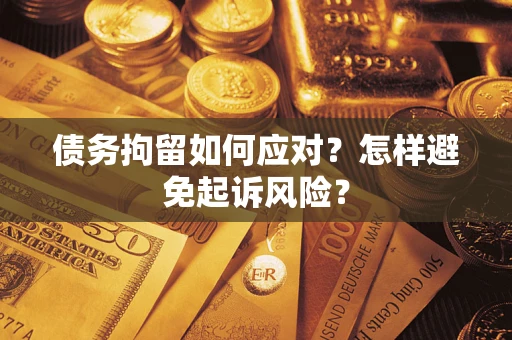 武汉债务拘留如何应对？怎样避免起诉风险？