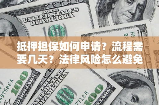 武汉抵押担保如何申请？流程需要几天？法律风险怎么避免？避坑指南