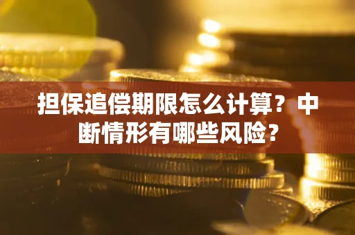 武汉担保追偿期限怎么计算？中断情形有哪些风险？