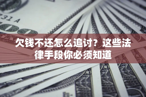 武汉欠钱不还怎么追讨？这些法律手段你必须知道