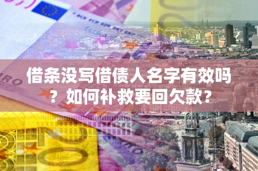 武汉借条没写借债人名字有效吗？如何补救要回欠款？