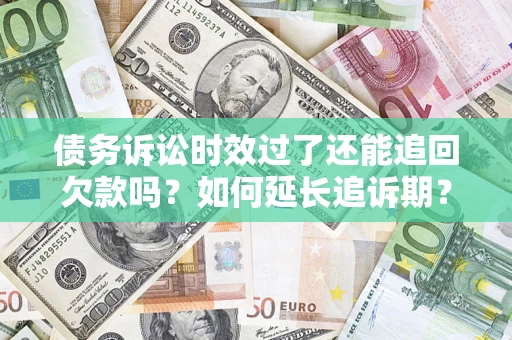 武汉债务诉讼时效过了还能追回欠款吗？如何延长追诉期？