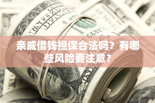 武汉亲戚借钱担保合法吗？有哪些风险要注意？