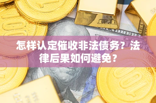 武汉怎样认定催收非法债务？法律后果如何避免？