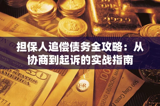 武汉担保人追偿债务全攻略:从协商到起诉的实战指南 武汉担保人追偿债务全攻略:从协商到起诉的实战指南