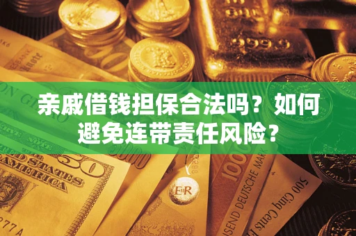 武汉亲戚借钱担保合法吗？如何避免连带责任风险？