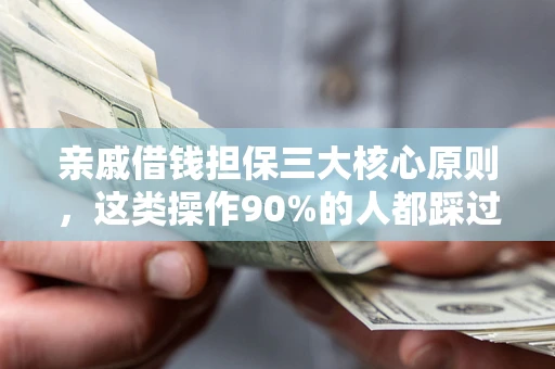 武汉亲戚借钱担保三大核心原则，这类操作90%的人都踩过坑！附法院判决案例