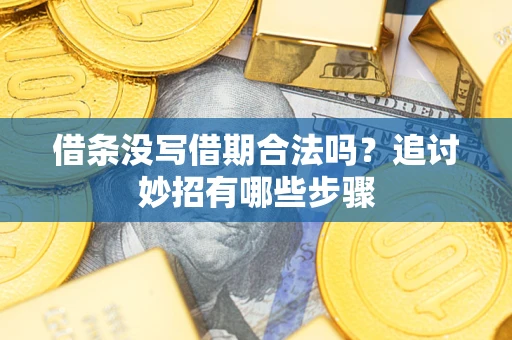 武汉借条没写借期合法吗？追讨妙招有哪些步骤
