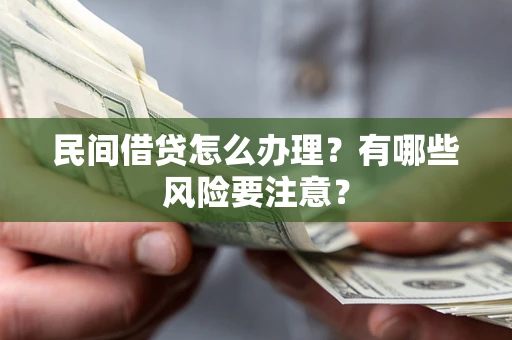 武汉民间借贷怎么办理？有哪些风险要注意？