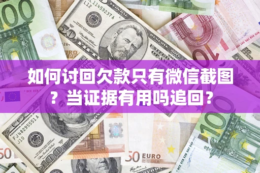 武汉如何讨回欠款只有微信截图？当证据有用吗追回？