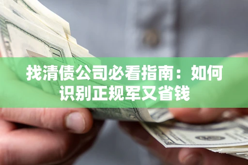 武汉找清债公司必看指南：如何识别正规军又省钱