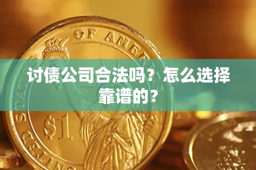 武汉讨债公司合法吗？怎么选择靠谱的？