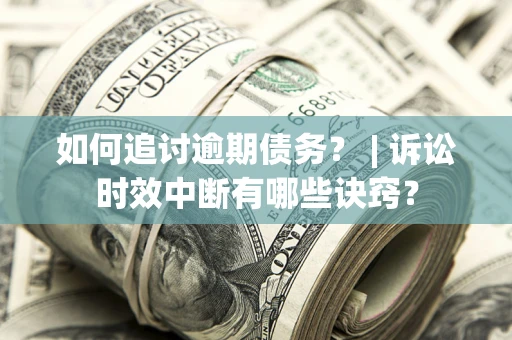 武汉如何追讨逾期债务？ | 诉讼时效中断有哪些诀窍？