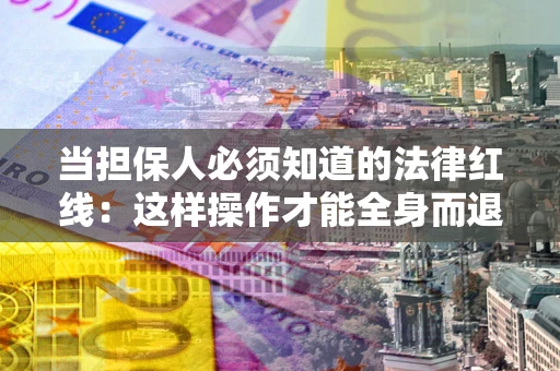 武汉当担保人必须知道的法律红线：这样操作才能全身而退
