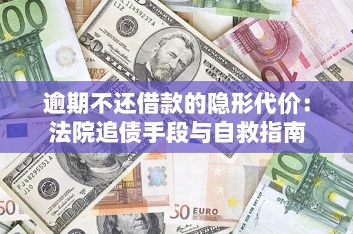 武汉逾期不还借款的隐形代价：法院追债手段与自救指南