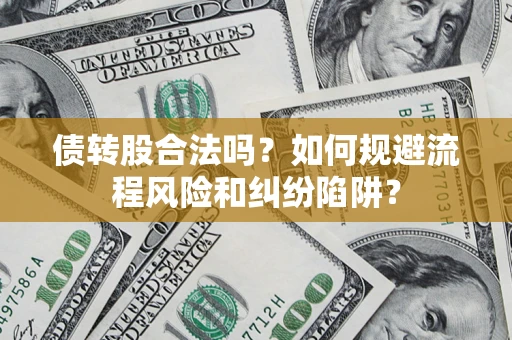 武汉债转股合法吗？如何规避流程风险和纠纷陷阱？