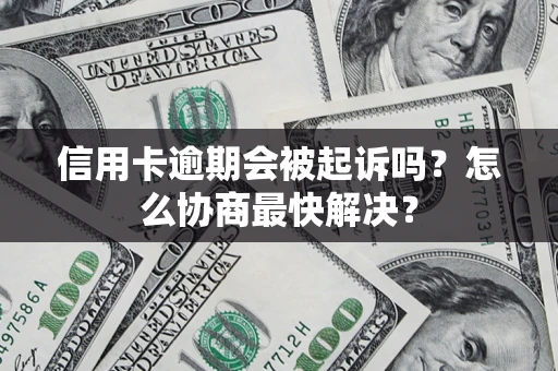 武汉信用卡逾期会被起诉吗？怎么协商最快解决？