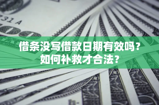 武汉借条没写借款日期有效吗？如何补救才合法？