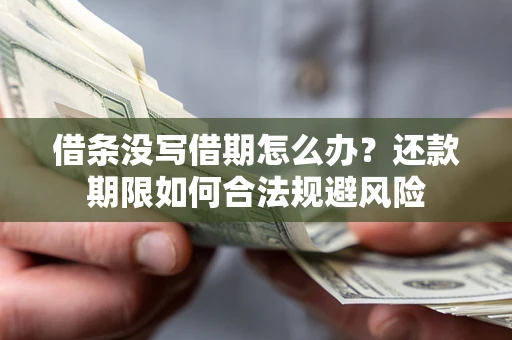 武汉借条没写借期怎么办？还款期限如何合法规避风险
