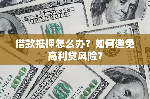 武汉借款抵押怎么办？如何避免高利贷风险？