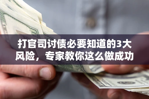 武汉打官司讨债必要知道的3大风险，专家教你这么做成功率飙升