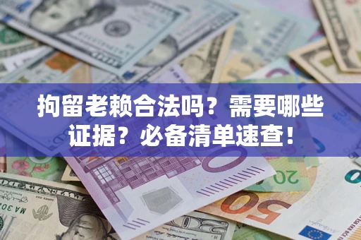 武汉拘留老赖合法吗？需要哪些证据？必备清单速查！