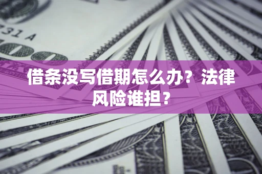 武汉借条没写借期怎么办？法律风险谁担？