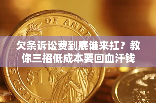 武汉欠条诉讼费到底谁来扛？教你三招低成本要回血汗钱