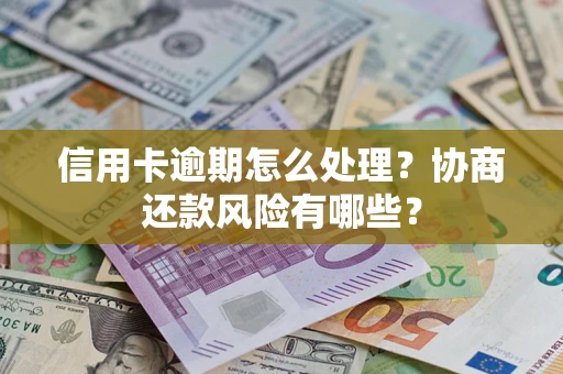 武汉信用卡逾期怎么处理？协商还款风险有哪些？